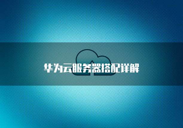 华为云服务器搭配详解