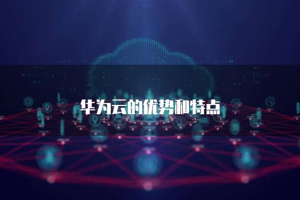 华为云的优势和特点
