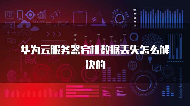 华为云服务器宕机数据丢失怎么解决的