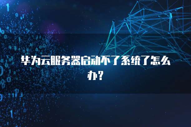 华为云服务器启动不了系统了怎么办？