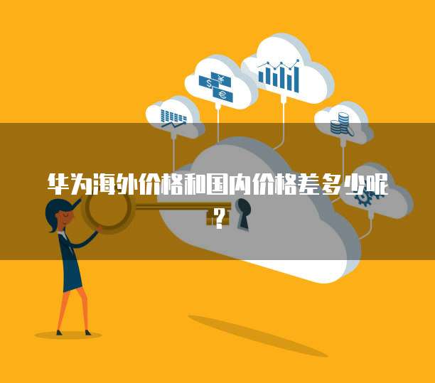 华为海外价格和国内价格差多少呢？