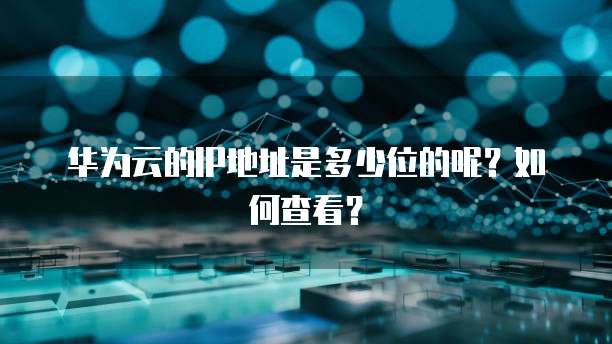 华为云的IP地址是多少位的呢？如何查看？