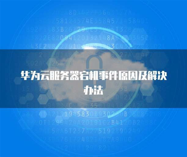 华为云服务器宕机事件原因及解决办法
