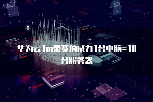 华为云1m带宽的威力1台电脑=10台服务器