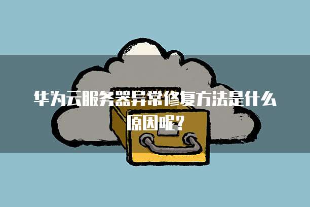 华为云服务器异常修复方法是什么原因呢？