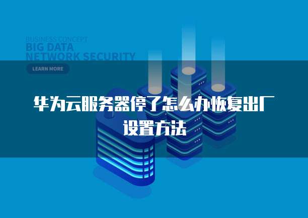 华为云服务器停了怎么办恢复出厂设置方法