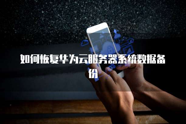 如何恢复华为云服务器系统数据备份