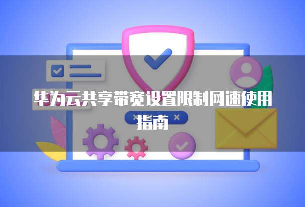 华为云共享带宽设置限制网速使用指南