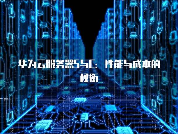 华为云服务器S与C：性能与成本的权衡