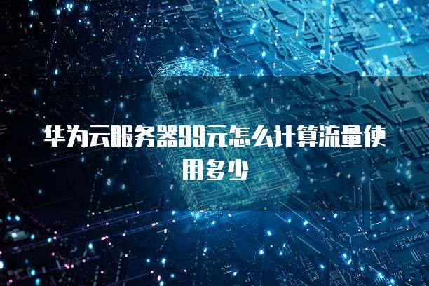 华为云服务器99元怎么计算流量使用多少