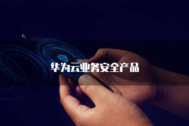华为云业务安全产品