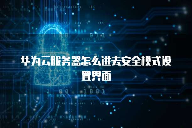 华为云服务器怎么进去安全模式设置界面