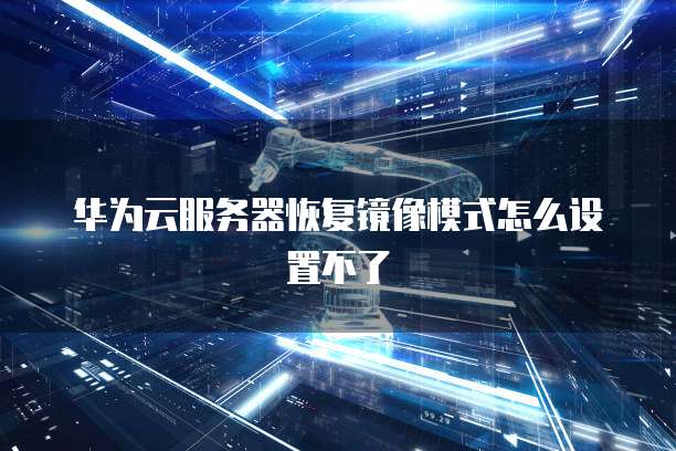 华为云服务器恢复镜像模式怎么设置不了