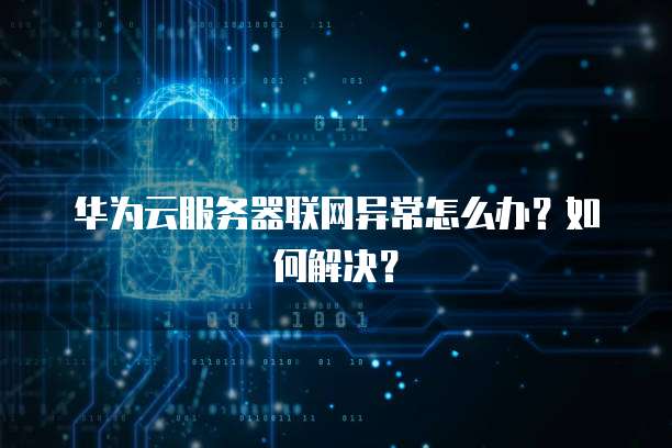 华为云服务器联网异常怎么办？如何解决？