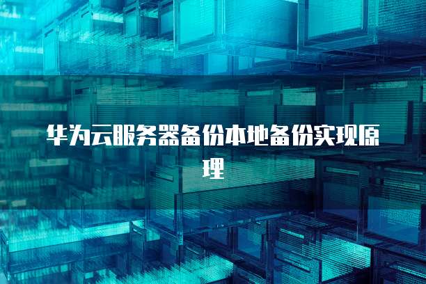 华为云服务器备份本地备份实现原理