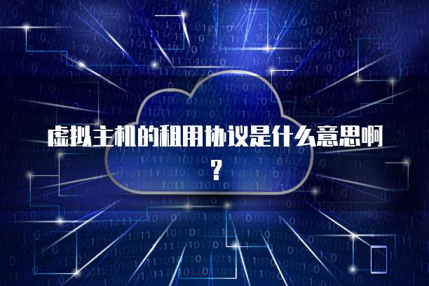 虚拟主机的租用协议是什么意思啊？