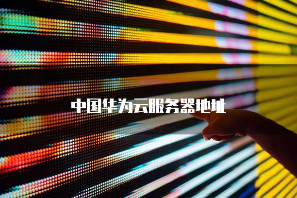 中国华为云服务器地址