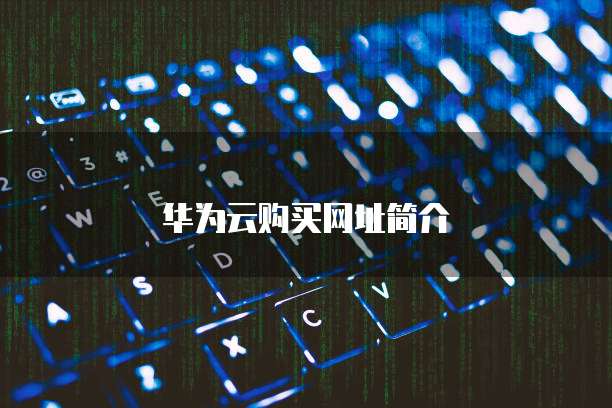 华为云购买网址简介