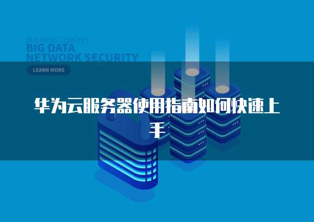 华为云服务器使用指南如何快速上手