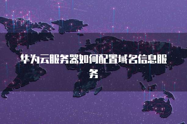 华为云服务器如何配置域名信息服务