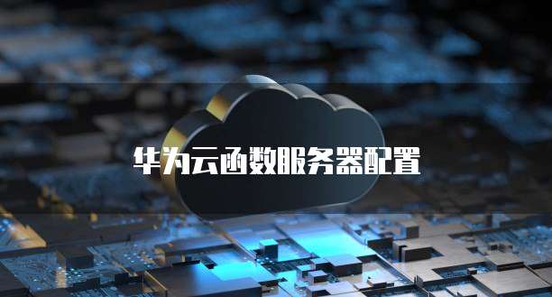 华为云函数服务器配置