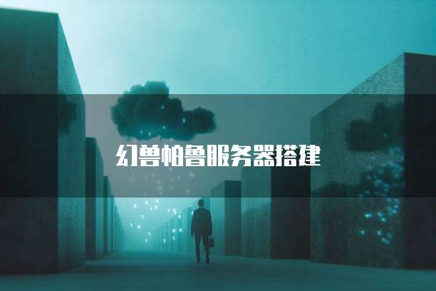 幻兽帕鲁服务器搭建