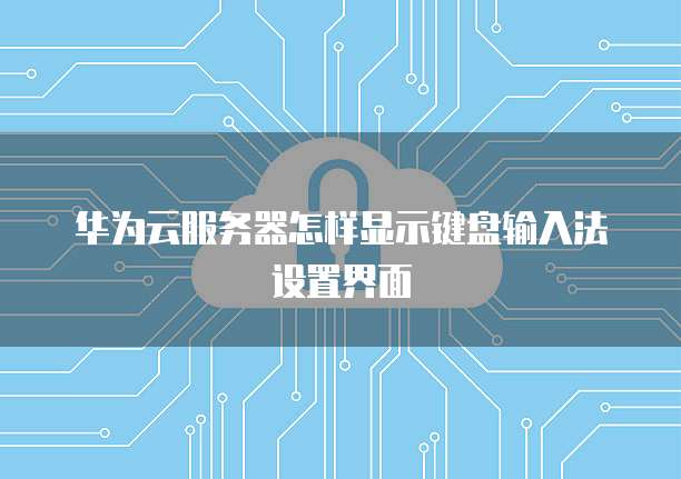 华为云服务器怎样显示键盘输入法设置界面