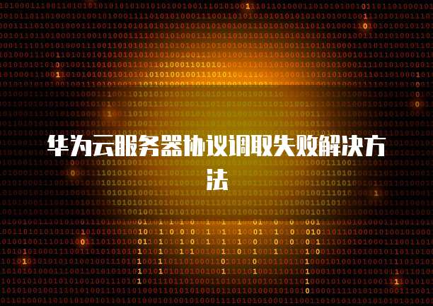 华为云服务器协议调取失败解决方法