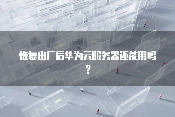 恢复出厂后华为云服务器还能用吗？