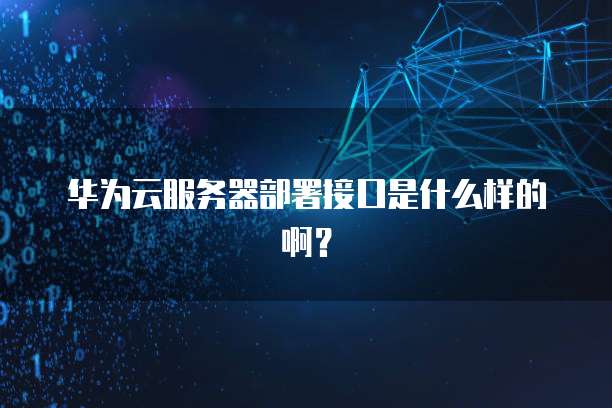 华为云服务器部署接口是什么样的啊？