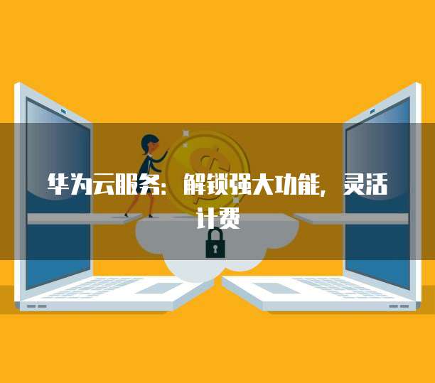 华为云服务：解锁强大功能，灵活计费