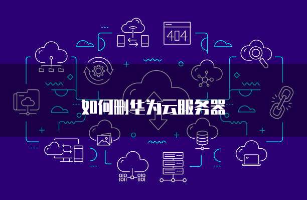 如何删华为云服务器
