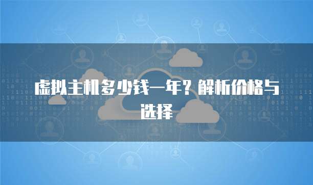 虚拟主机多少钱一年？解析价格与选择