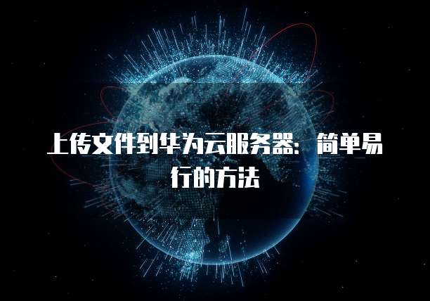 上传文件到华为云服务器：简单易行的方法