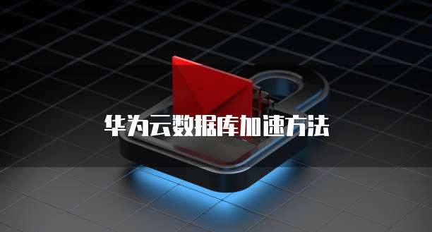 华为云数据库加速方法