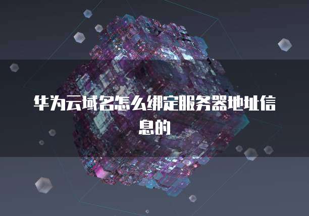 华为云域名怎么绑定服务器地址信息的