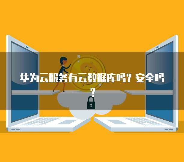 华为云服务有云数据库吗？安全吗？