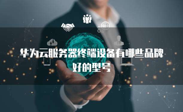 华为云服务器终端设备有哪些品牌好的型号