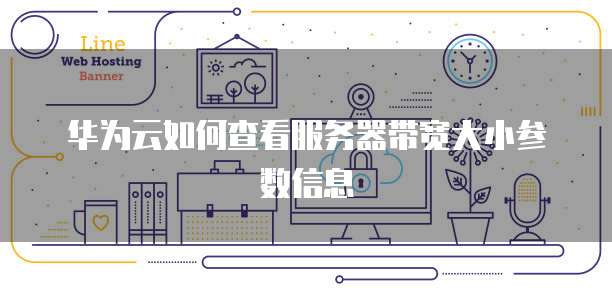 华为云如何查看服务器带宽大小参数信息