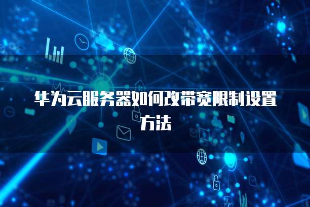 华为云服务器如何改带宽限制设置方法