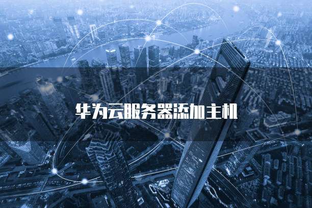 华为云服务器添加主机