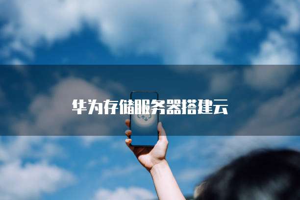 华为存储服务器搭建云