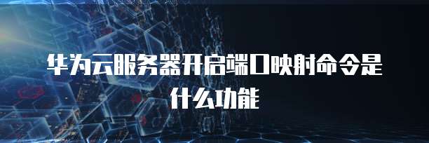 华为云服务器开启端口映射命令是什么功能