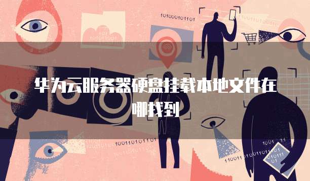华为云服务器硬盘挂载本地文件在哪找到