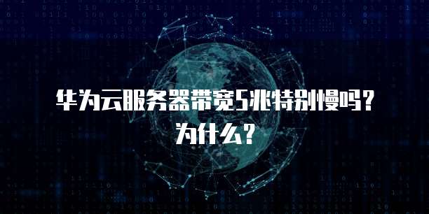 华为云服务器带宽5兆特别慢吗？为什么？