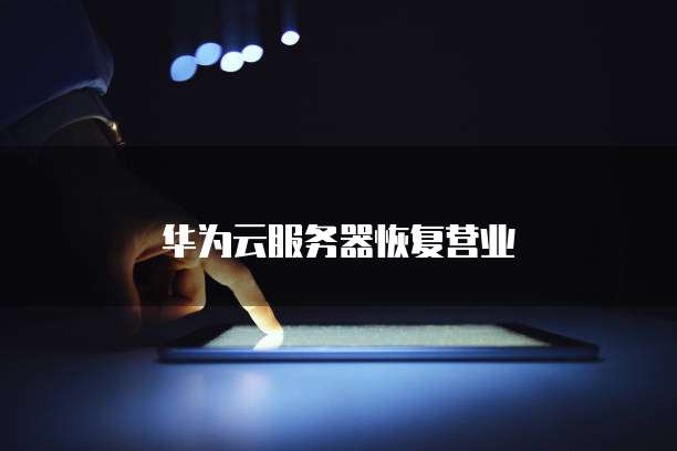 华为云服务器恢复营业