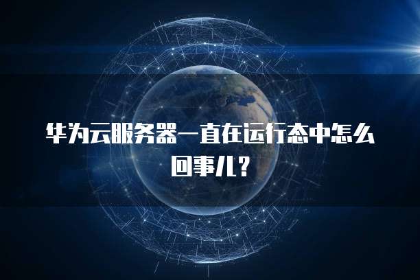 华为云服务器一直在运行态中怎么回事儿？