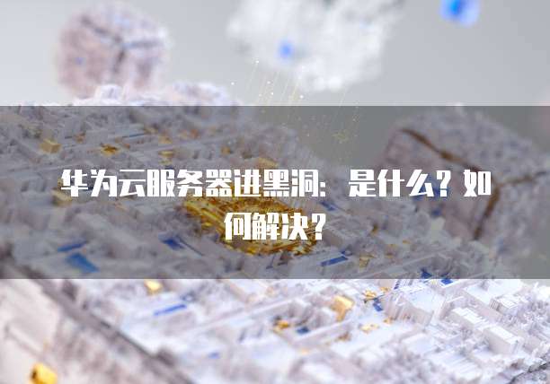 华为云服务器进黑洞：是什么？如何解决？