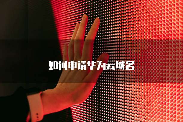 如何申请华为云域名