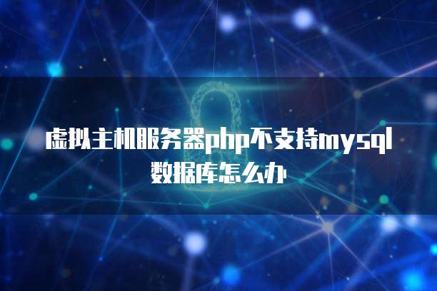 虚拟主机服务器php不支持mysql数据库怎么办